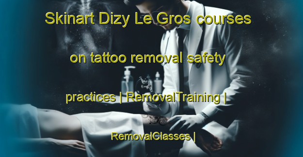 Skinart Dizy Le Gros courses on tattoo removal safety practices | RemovalTraining | RemovalClasses | SkinartTraining-France
